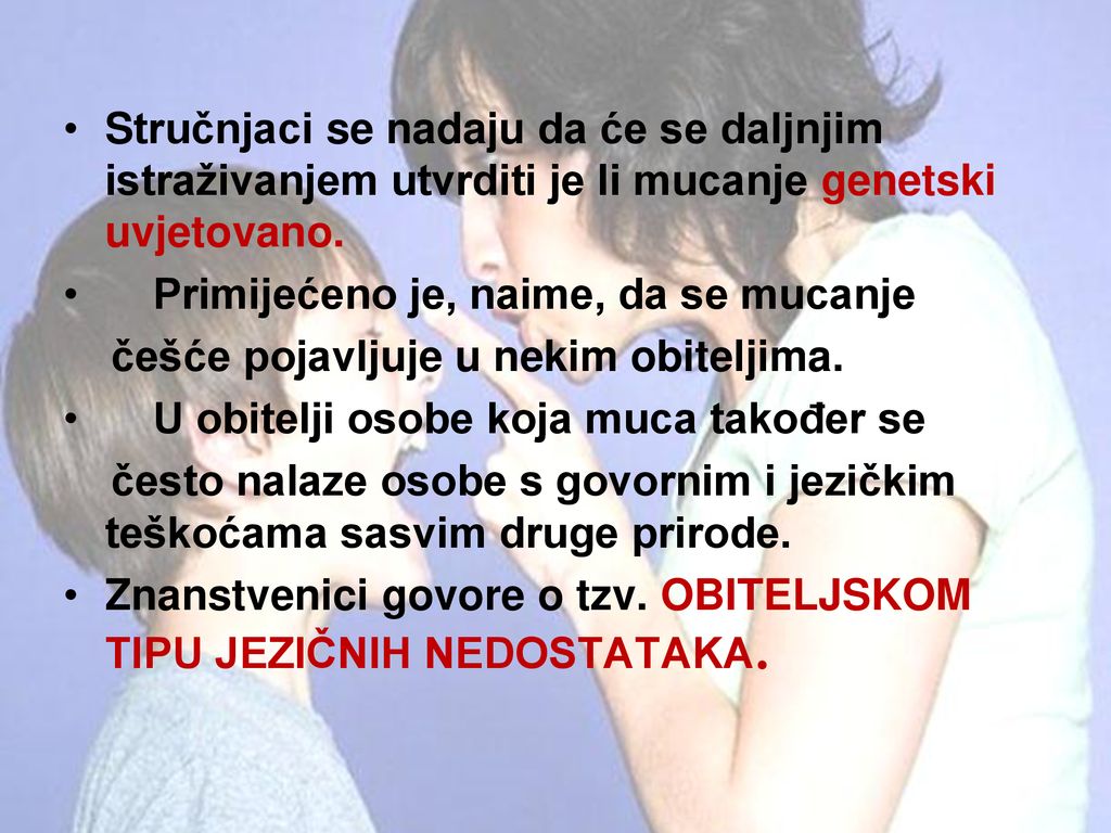 Stručnjaci se nadaju da će se daljnjim istraživanjem utvrditi je li mucanje genetski uvjetovano.