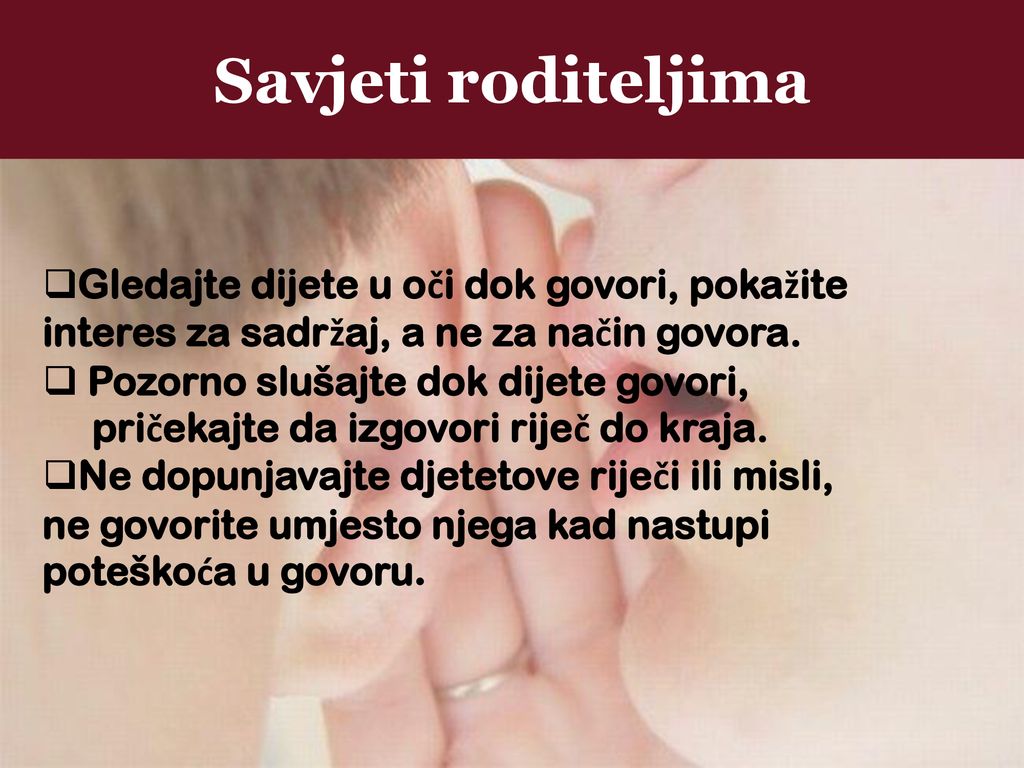 Savjeti roditeljima Gledajte dijete u oči dok govori, pokažite interes za sadržaj, a ne za način govora.