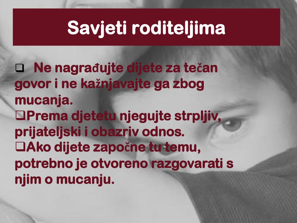 Savjeti roditeljima Ne nagrađujte dijete za tečan govor i ne kažnjavajte ga zbog mucanja.
