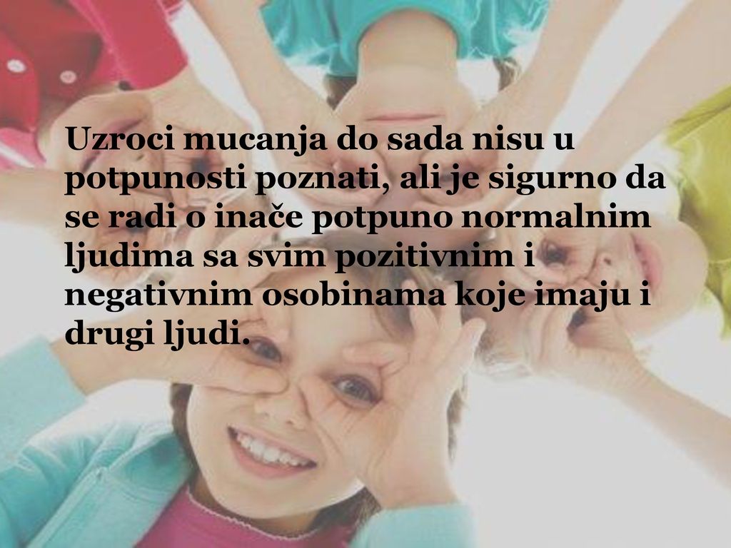 Uzroci mucanja do sada nisu u potpunosti poznati, ali je sigurno da se radi o inače potpuno normalnim ljudima sa svim pozitivnim i negativnim osobinama koje imaju i drugi ljudi.