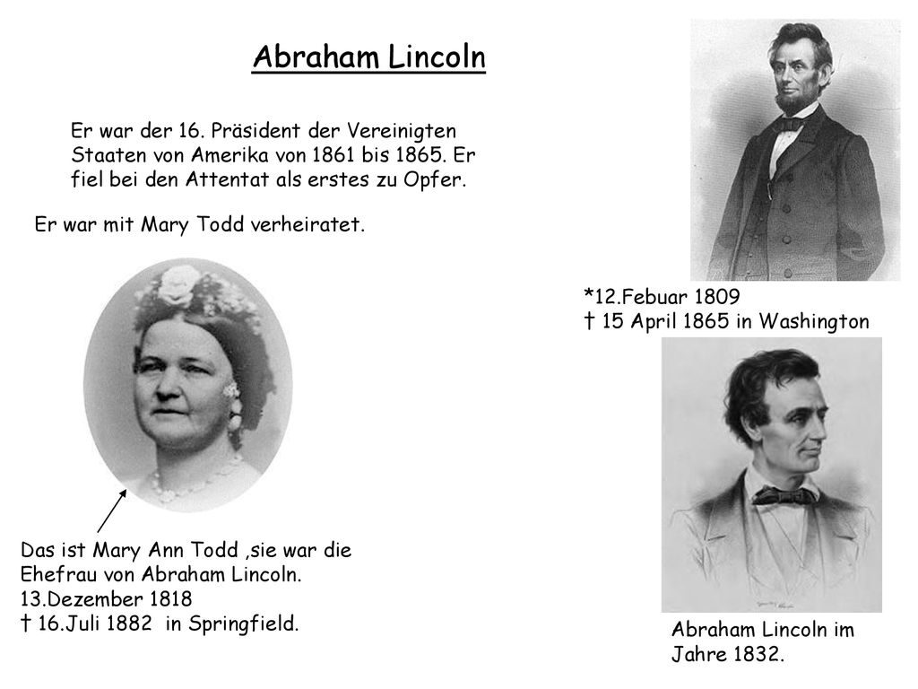 Abraham Lincoln Er war der 16. Präsident der Vereinigten Staaten von Amerika von 1861 bis Er fiel bei den Attentat als erstes zu Opfer.