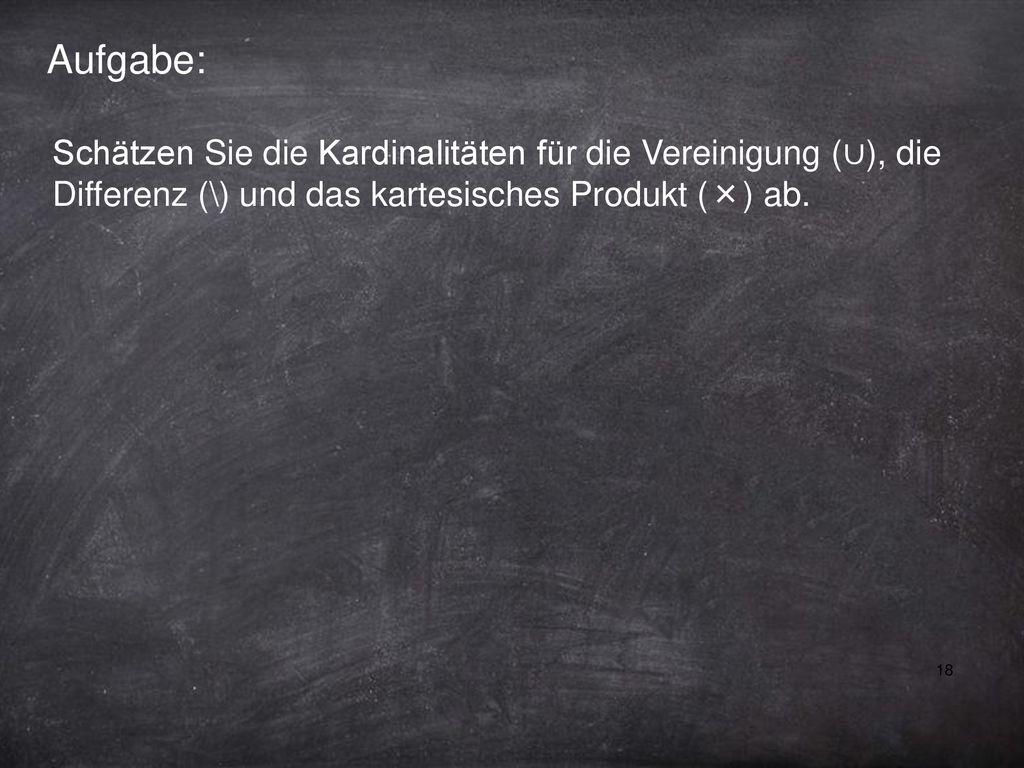 Aufgabe: Schätzen Sie die Kardinalitäten für die Vereinigung (∪), die Differenz (\) und das kartesisches Produkt (×) ab.