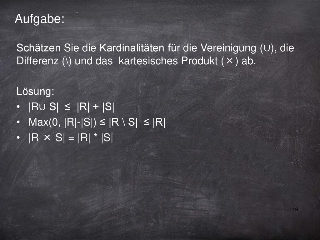 Aufgabe: Schätzen Sie die Kardinalitäten für die Vereinigung (∪), die Differenz (\) und das kartesisches Produkt (×) ab.