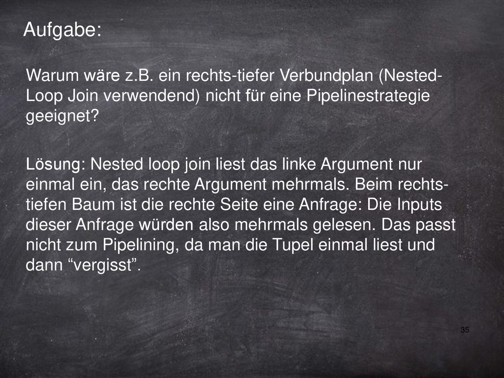 Aufgabe: Warum wäre z.B. ein rechts-tiefer Verbundplan (Nested-Loop Join verwendend) nicht für eine Pipelinestrategie geeignet