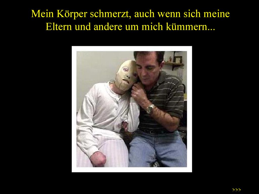 Mein Körper schmerzt, auch wenn sich meine Eltern und andere um mich kümmern...