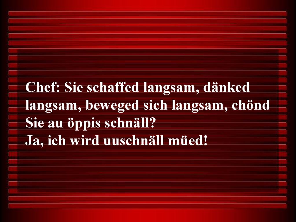 Chef: Sie schaffed langsam, dänked langsam, beweged sich langsam, chönd Sie au öppis schnäll