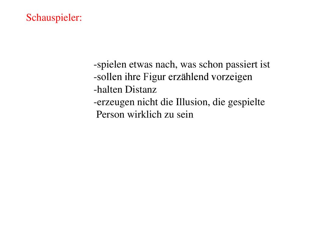 Schauspieler: spielen etwas nach, was schon passiert ist. sollen ihre Figur erzählend vorzeigen. halten Distanz.