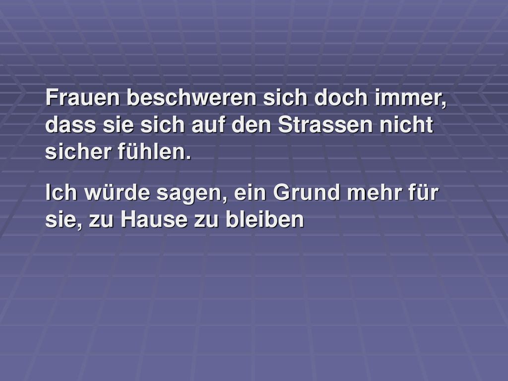 Frauen beschweren sich doch immer, dass sie sich auf den Strassen nicht sicher fühlen.