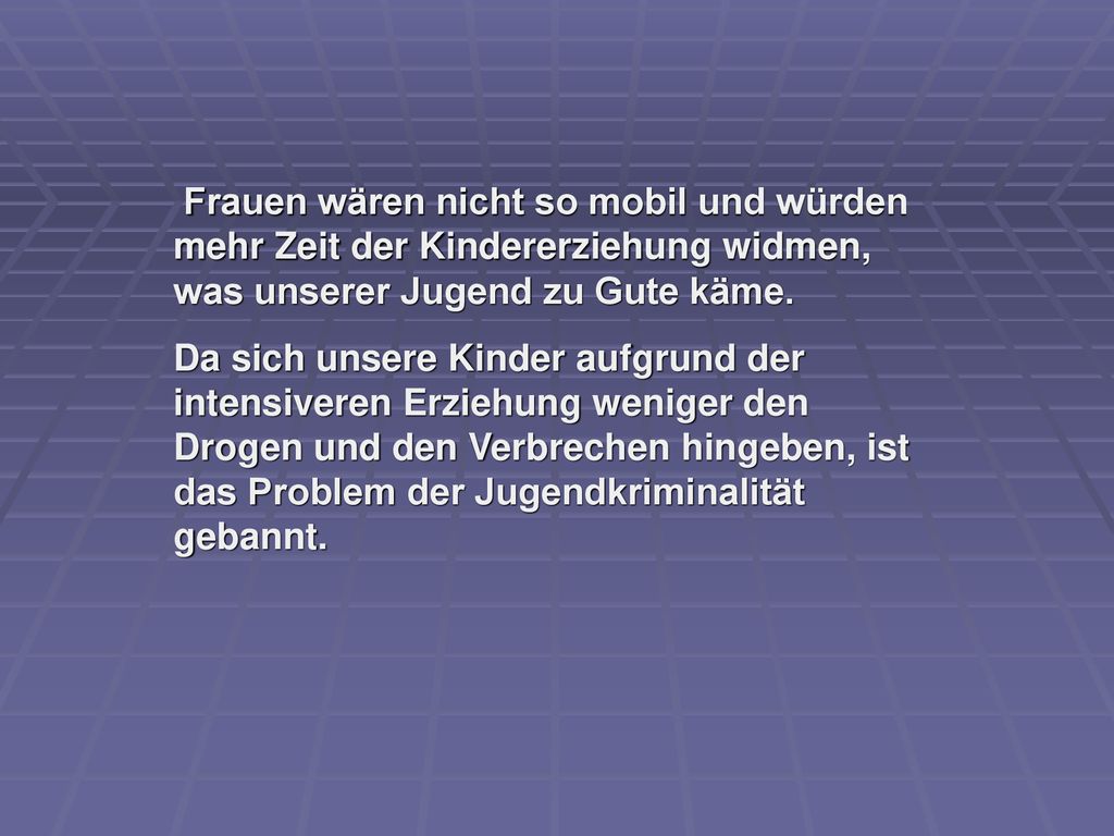 Frauen wären nicht so mobil und würden mehr Zeit der Kindererziehung widmen, was unserer Jugend zu Gute käme.