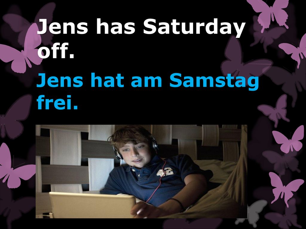 Jens has Saturday off. Jens hat am Samstag frei.