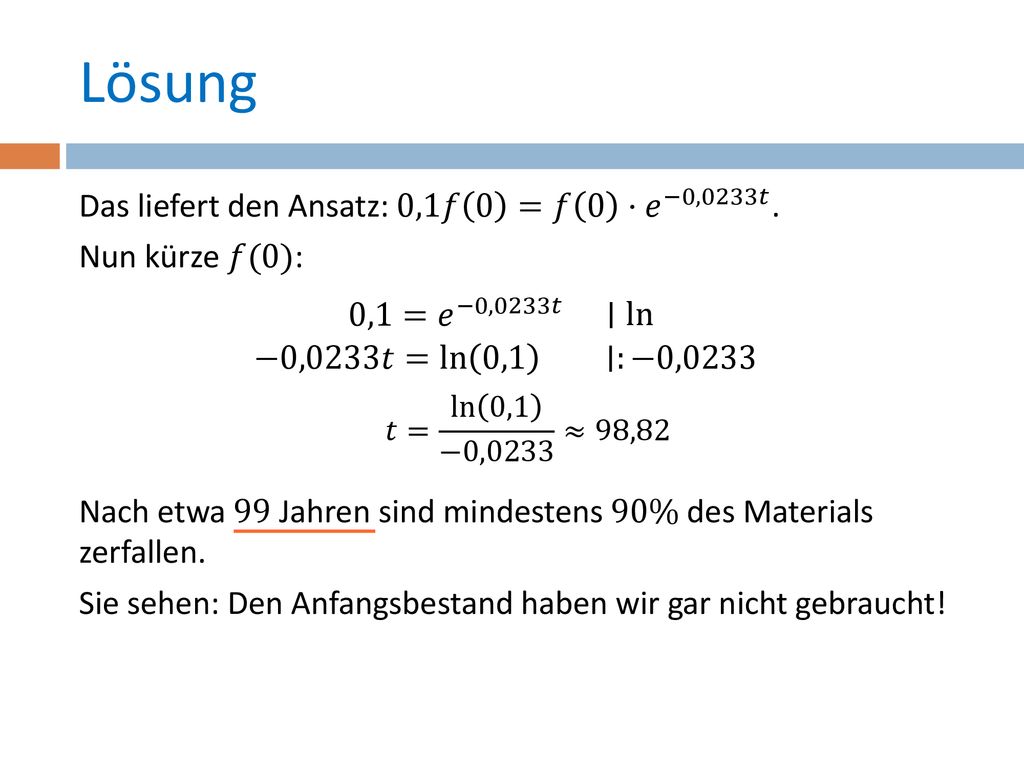 Lösung Das liefert den Ansatz: 0,1𝑓 0 =𝑓 0 ⋅ 𝑒 −0,0233𝑡 .