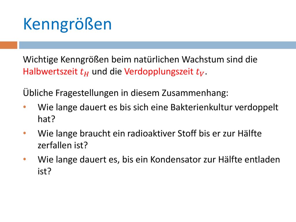 Kenngrößen Wichtige Kenngrößen beim natürlichen Wachstum sind die Halbwertszeit 𝑡 𝐻 und die Verdopplungszeit 𝑡 𝑉 .