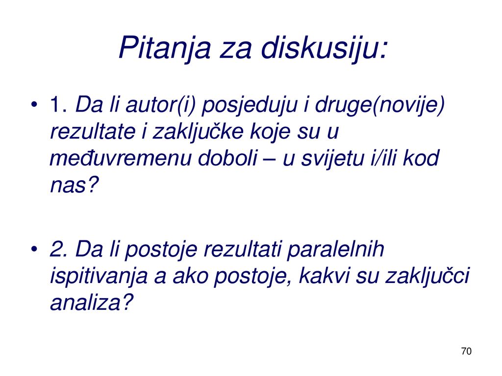 Pitanja za diskusiju: 1. Da li autor(i) posjeduju i druge(novije) rezultate i zaključke koje su u međuvremenu doboli – u svijetu i/ili kod nas