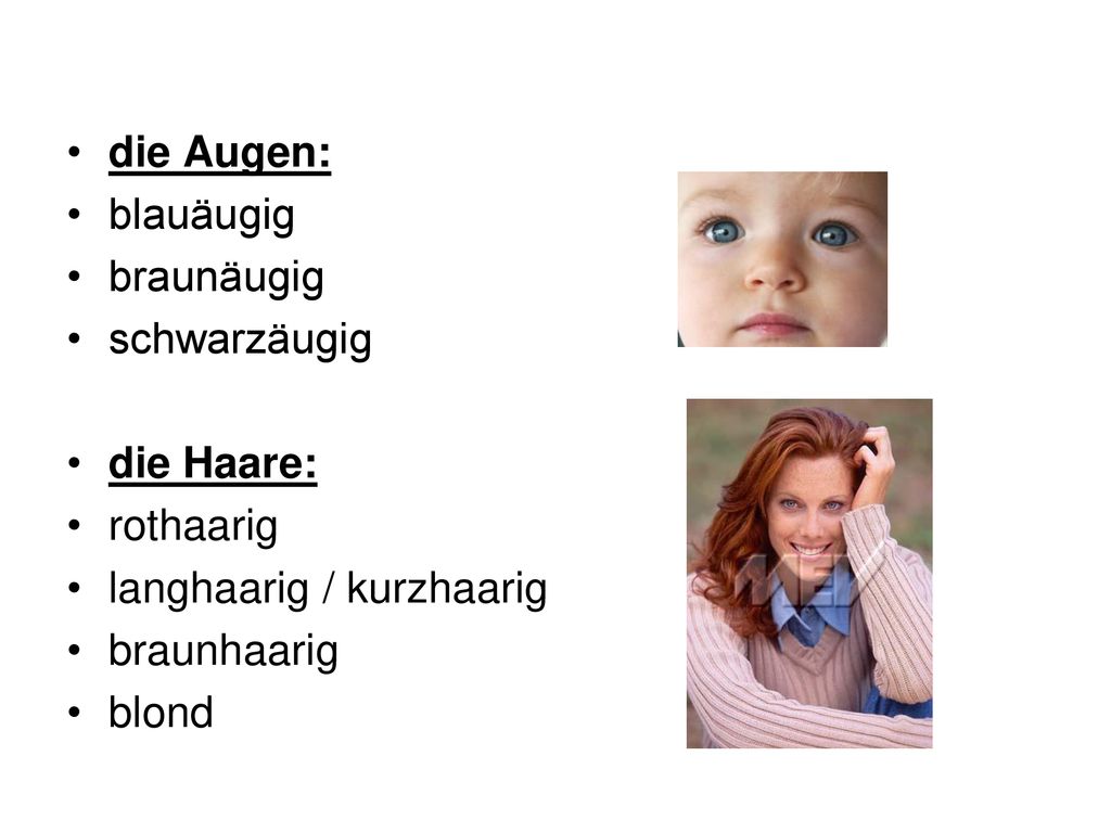 die Augen: blauäugig. braunäugig. schwarzäugig. die Haare: rothaarig. langhaarig / kurzhaarig.