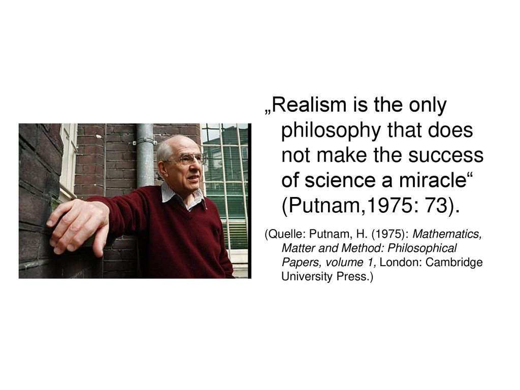 „Realism is the only philosophy that does not make the success of science a miracle (Putnam,1975: 73).