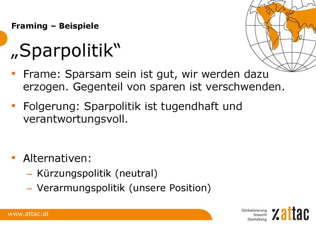 Framing – Beispiele „Sparpolitik Frame: Sparsam sein ist gut, wir werden dazu erzogen. Gegenteil von sparen ist verschwenden.