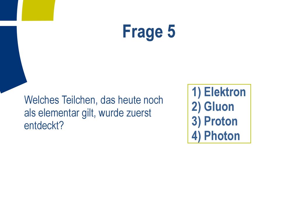Frage 5 1) Elektron 2) Gluon 3) Proton 4) Photon