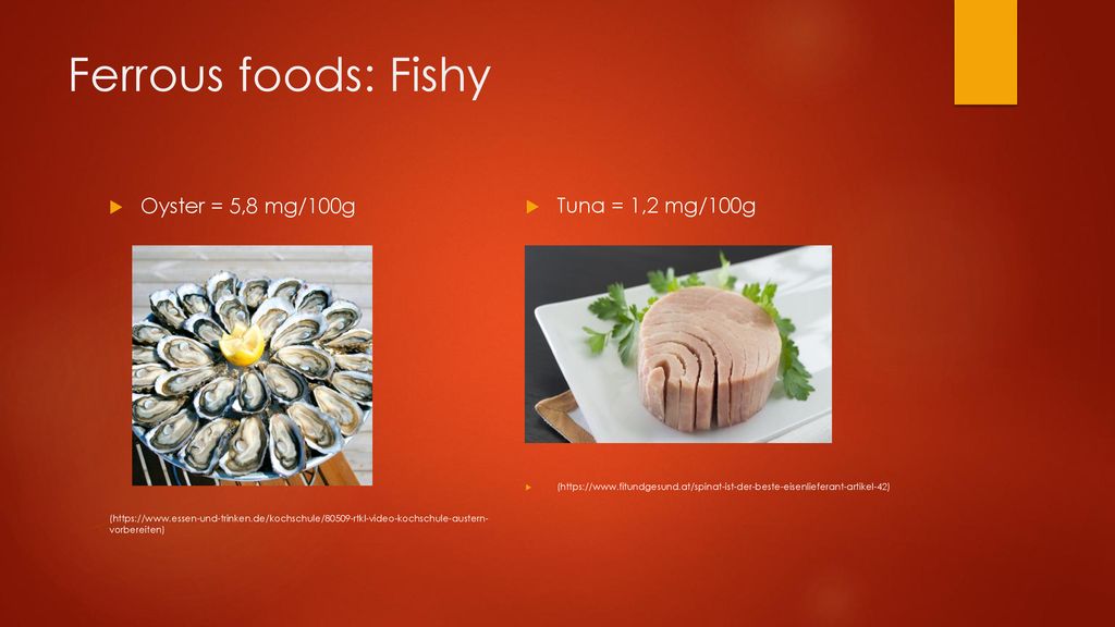 Ferrous foods: Fishy Oyster = 5,8 mg/100g Tuna = 1,2 mg/100g
