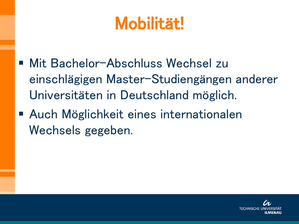Mobilität! Mit Bachelor-Abschluss Wechsel zu einschlägigen Master-Studiengängen anderer Universitäten in Deutschland möglich.