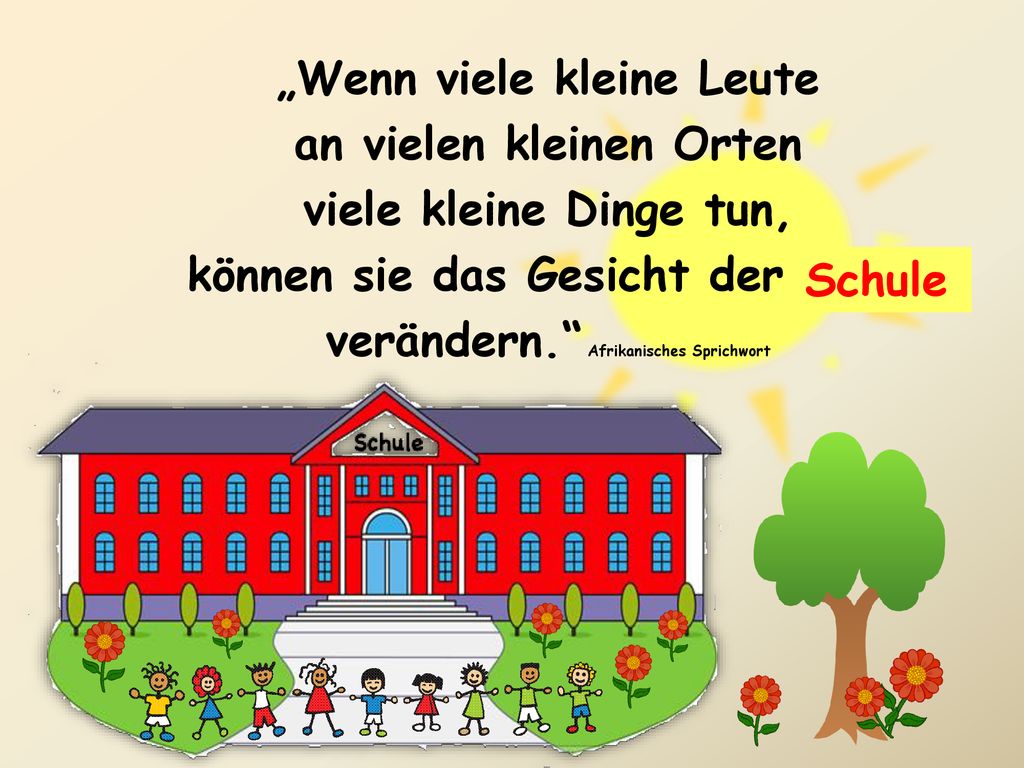 „Wenn viele kleine Leute an vielen kleinen Orten viele kleine Dinge tun, können sie das Gesicht der Welt verändern. Afrikanisches Sprichwort