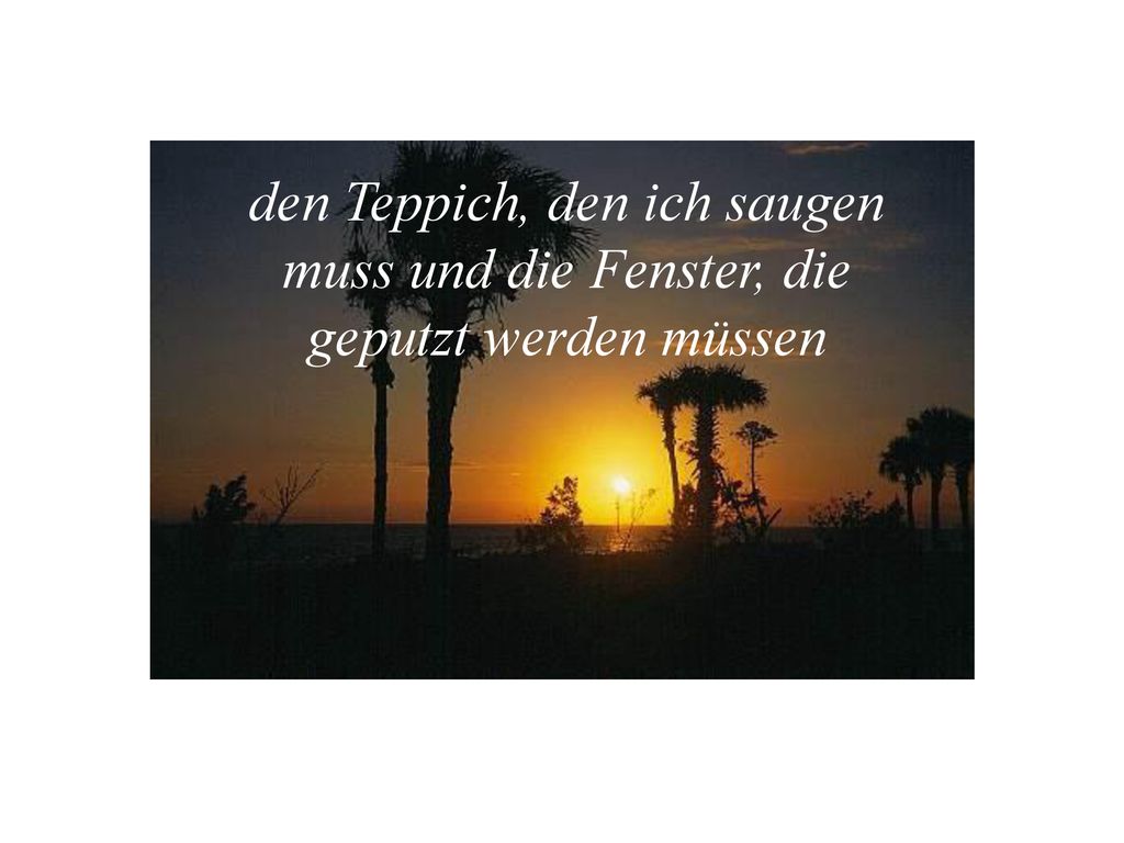 den Teppich, den ich saugen muss und die Fenster, die geputzt werden müssen