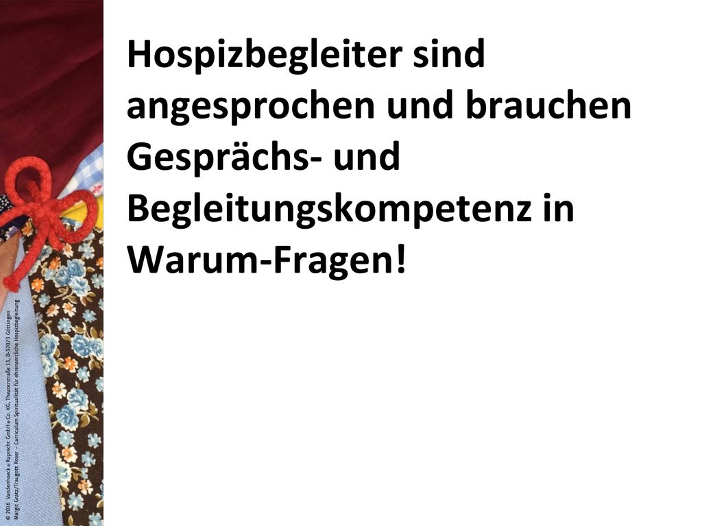 Hospizbegleiter sind angesprochen und brauchen Gesprächs- und Begleitungskompetenz in Warum-Fragen!