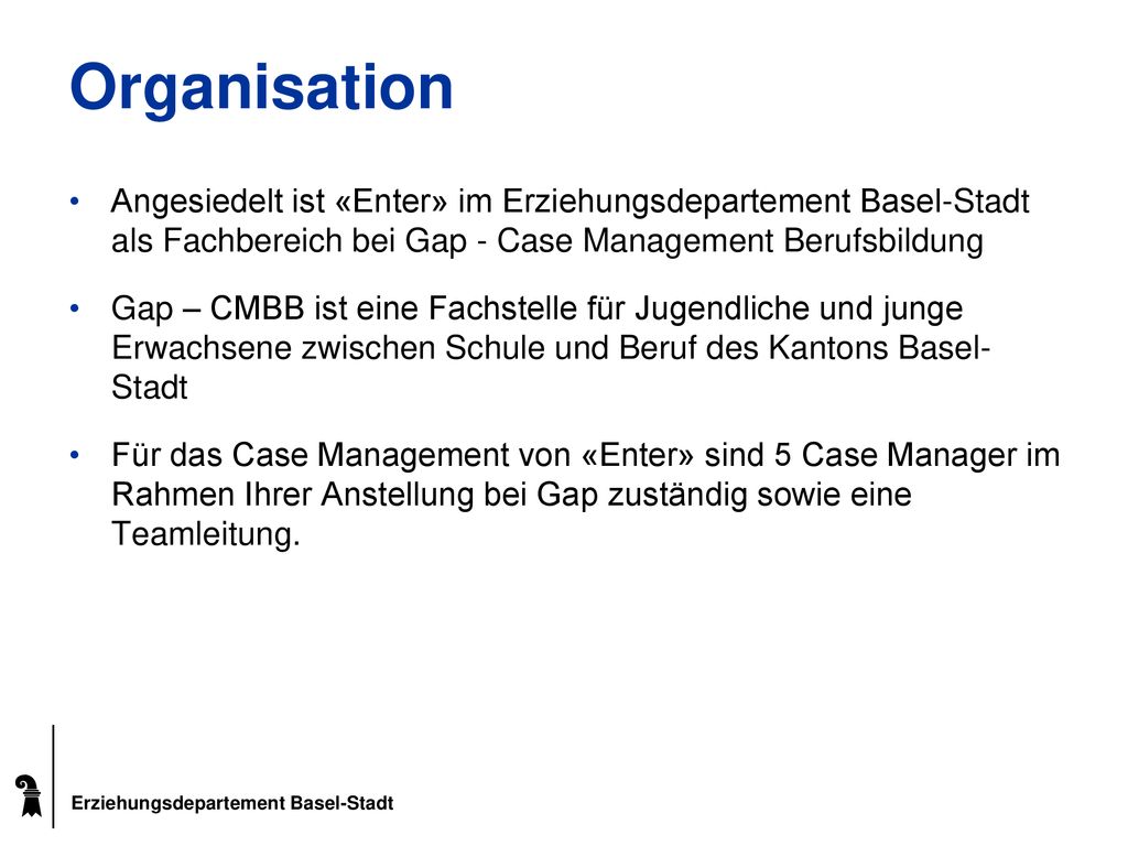 Organisation Angesiedelt ist «Enter» im Erziehungsdepartement Basel-Stadt als Fachbereich bei Gap - Case Management Berufsbildung.