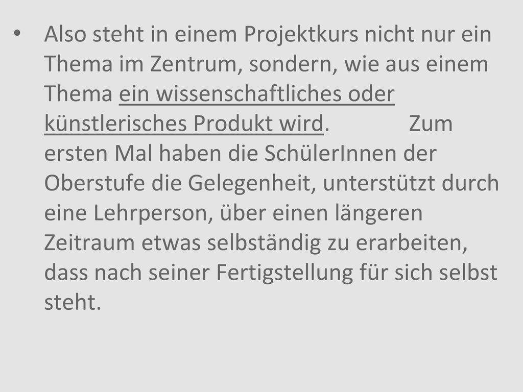 Also steht in einem Projektkurs nicht nur ein Thema im Zentrum, sondern, wie aus einem Thema ein wissenschaftliches oder künstlerisches Produkt wird.