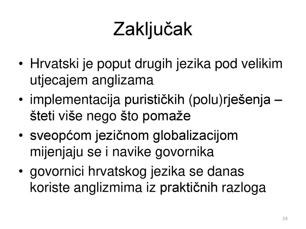 Zaključak Hrvatski je poput drugih jezika pod velikim utjecajem anglizama. implementacija purističkih (polu)rješenja – šteti više nego što pomaže.