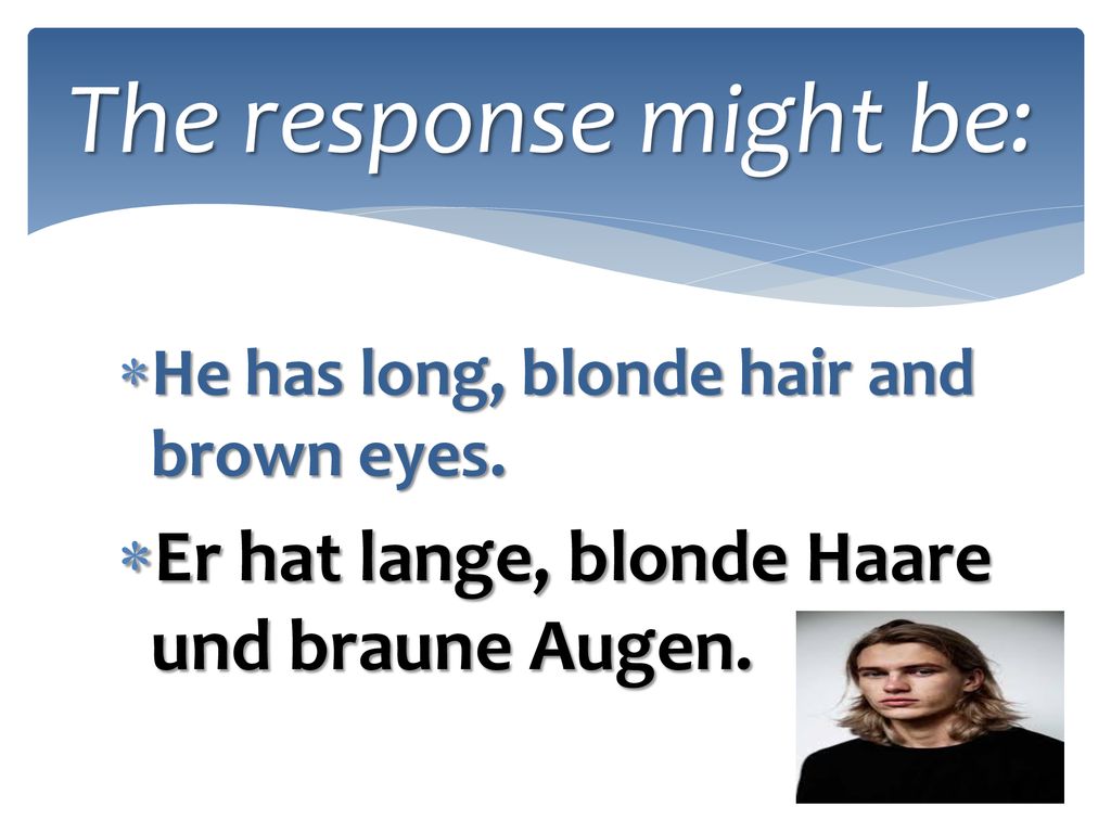 The response might be: Er hat lange, blonde Haare und braune Augen.