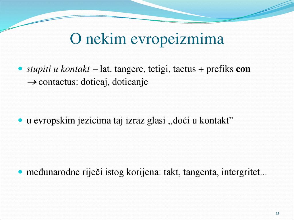 O nekim evropeizmima stupiti u kontakt  lat. tangere, tetigi, tactus + prefiks con.  contactus: doticaj, doticanje.