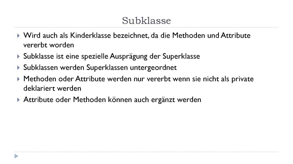 Subklasse Wird auch als Kinderklasse bezeichnet, da die Methoden und Attribute vererbt worden.