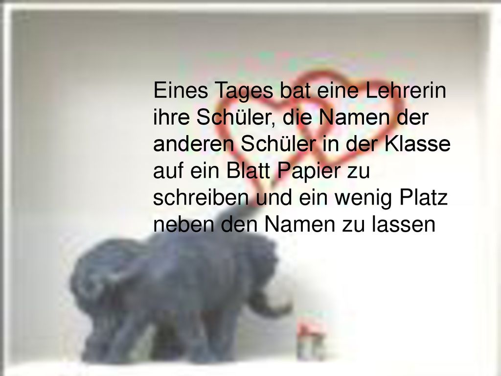 Eines Tages bat eine Lehrerin ihre Schüler, die Namen der anderen Schüler in der Klasse auf ein Blatt Papier zu schreiben und ein wenig Platz neben den Namen zu lassen