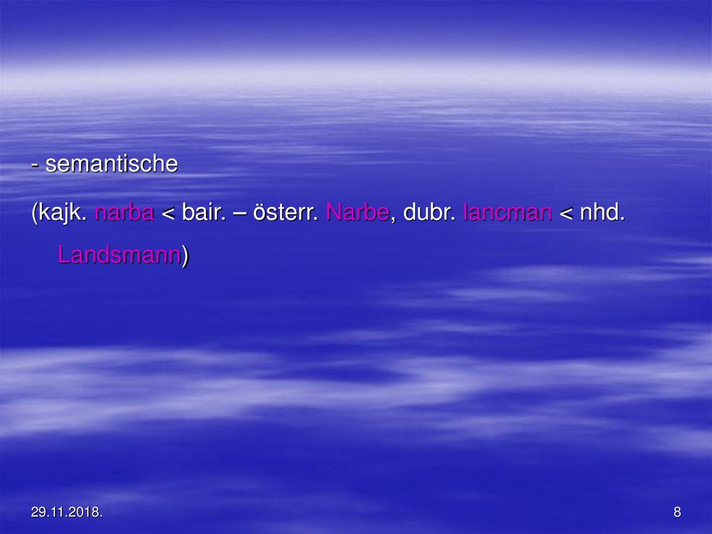 - semantische (kajk. narba < bair. – österr. Narbe, dubr. lancman < nhd. Landsmann)