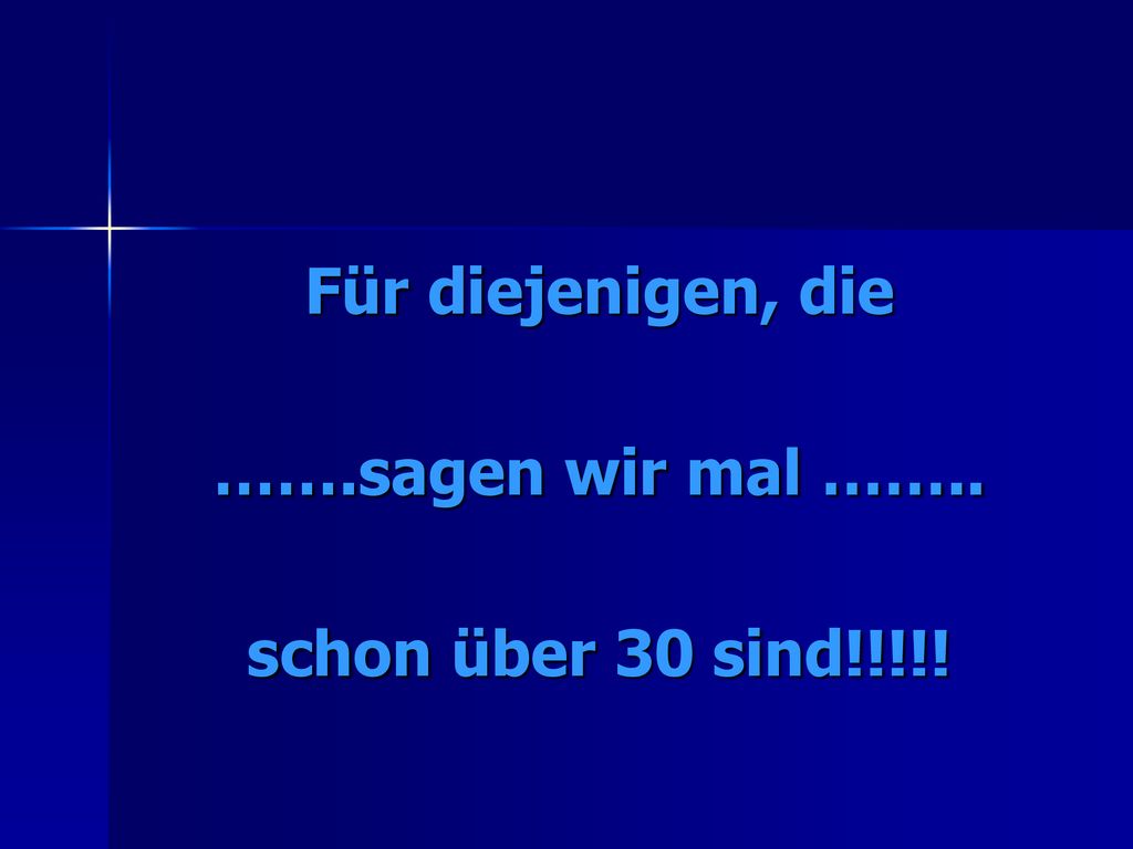 Für diejenigen, die …….sagen wir mal …….. schon über 30 sind!!!!!