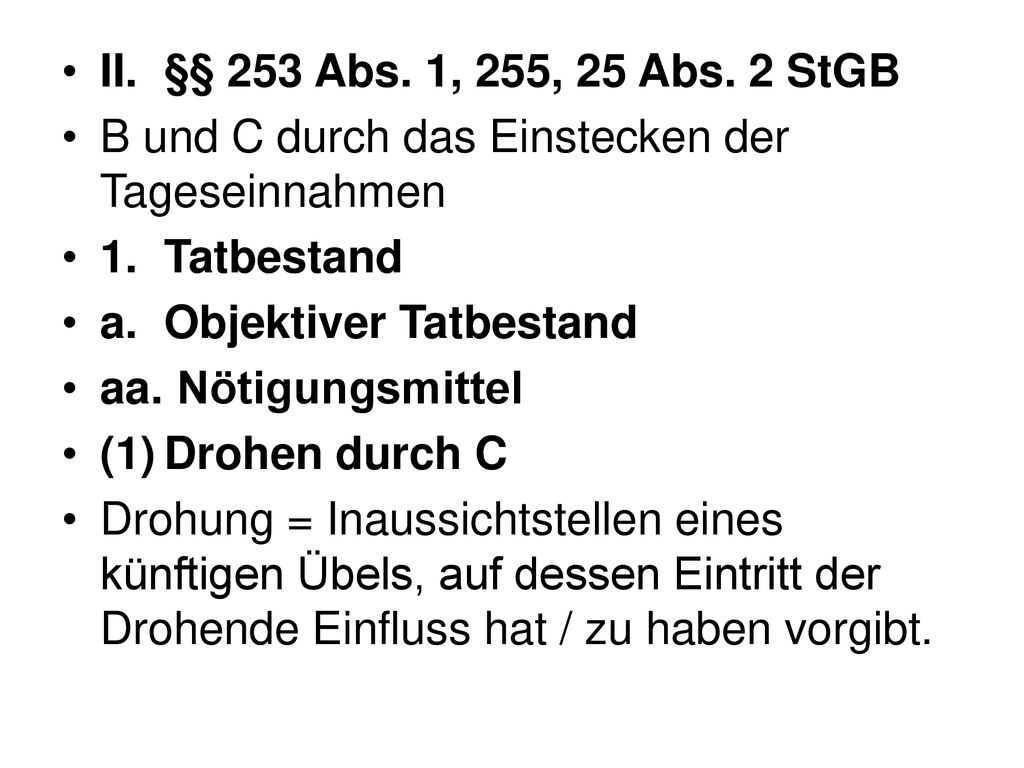 II. §§ 253 Abs. 1, 255, 25 Abs. 2 StGB B und C durch das Einstecken der Tageseinnahmen. 1. Tatbestand.