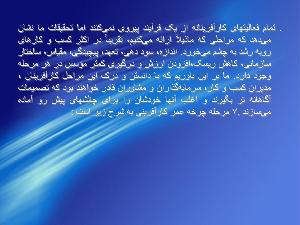 تمام فعاليتهای کارآفرينانه از يک فرآيند پيروی نمی‌کنند اما تحقيقات ما نشان می‌دهد که مراحلی که ماذيلاً ارائه می‌کنيم، تقريباً در اکثر کسب و کارهای روبه رشد به چشم می‌خورد.