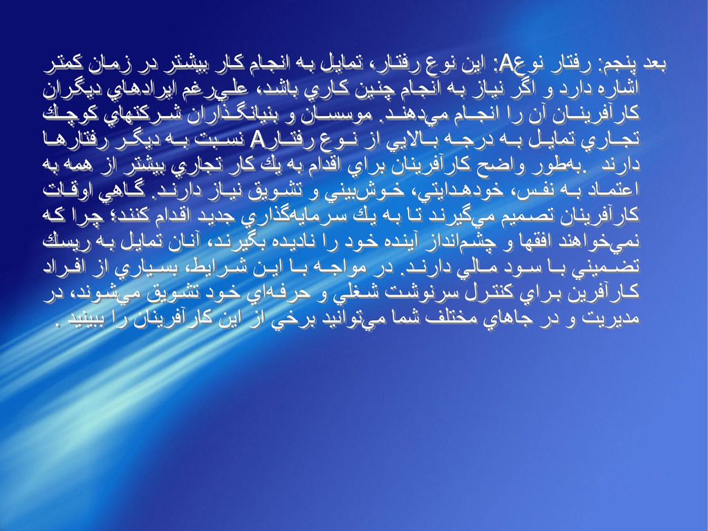 بعد پنجم: رفتار نوع‌:A اين‌ نوع‌ رفتار، تمايل‌ به‌ انجام‌ كار بيشتر در زمان‌ كمتر اشاره‌ دارد و اگر نياز به‌ انجام‌ چنين‌ كاري‌ باشد، علي‌رغم‌ ايرادهاي‌ ديگران‌ كارآفرينان‌ آن‌ را انجام‌ مي‌دهند.