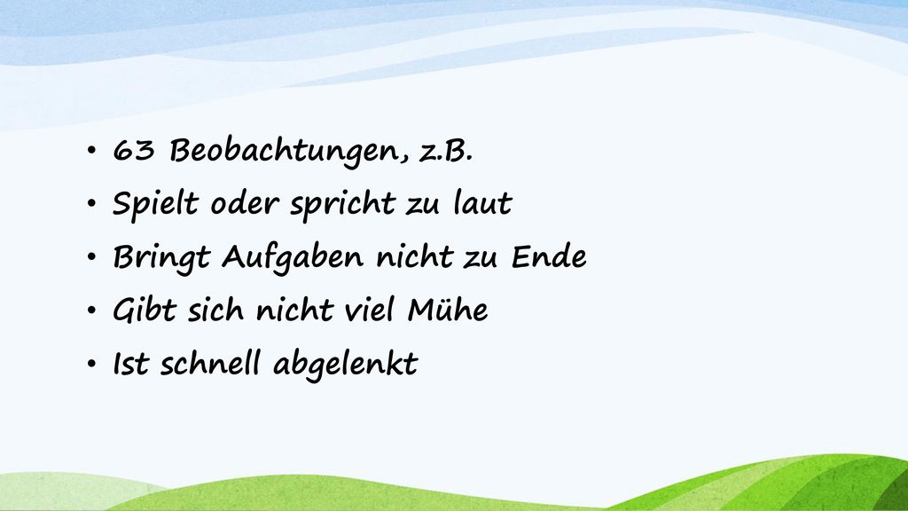 63 Beobachtungen, z.B. Spielt oder spricht zu laut. Bringt Aufgaben nicht zu Ende. Gibt sich nicht viel Mühe.
