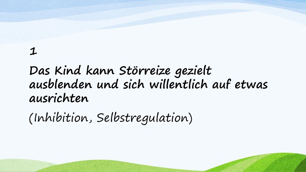 1 Das Kind kann Störreize gezielt ausblenden und sich willentlich auf etwas ausrichten (Inhibition, Selbstregulation)