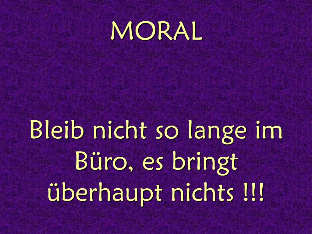 Bleib nicht so lange im Büro, es bringt überhaupt nichts !!!