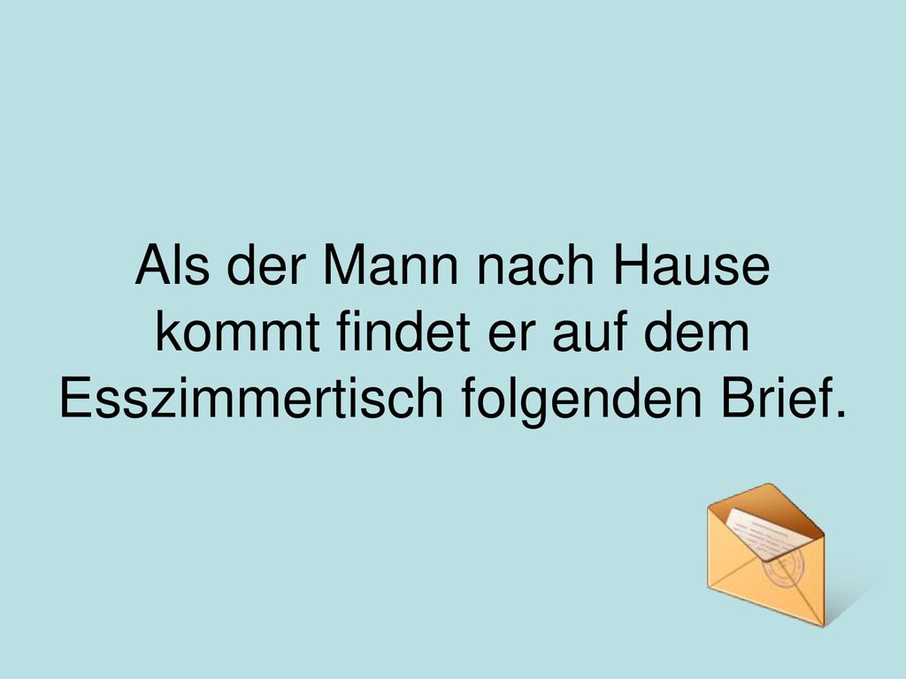 Als der Mann nach Hause kommt findet er auf dem Esszimmertisch folgenden Brief.