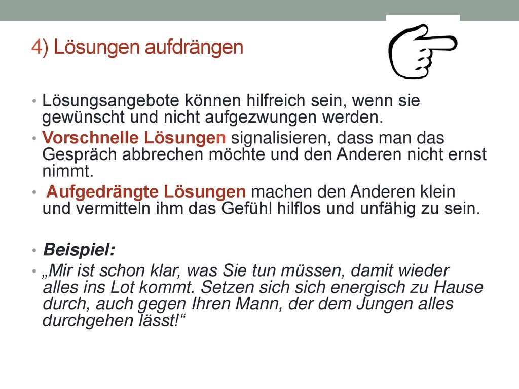 4) Lösungen aufdrängen Lösungsangebote können hilfreich sein, wenn sie gewünscht und nicht aufgezwungen werden.
