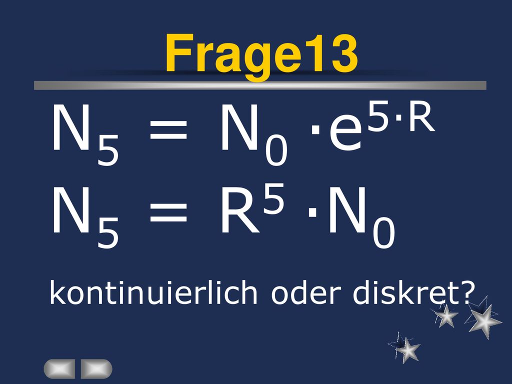 Frage13 N5 = N0 ·e5·R N5 = R5 ·N0 kontinuierlich oder diskret