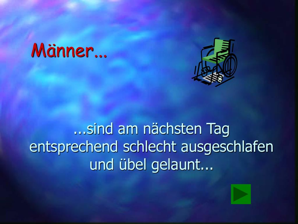 Männer sind am nächsten Tag entsprechend schlecht ausgeschlafen und übel gelaunt...