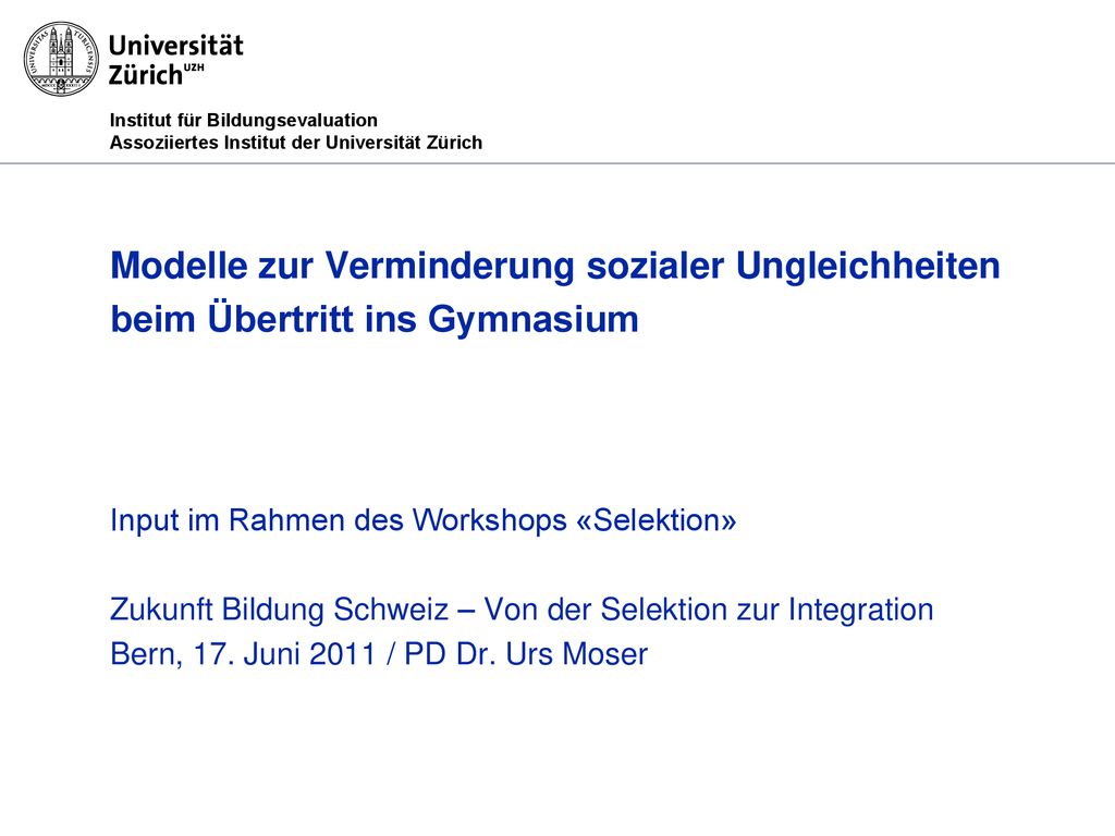 Modelle zur Verminderung sozialer Ungleichheiten beim Übertritt ins Gymnasium Input im Rahmen des Workshops «Selektion» Zukunft Bildung Schweiz – Von der Selektion zur Integration Bern, 17. Juni 2011 / PD Dr. Urs Moser