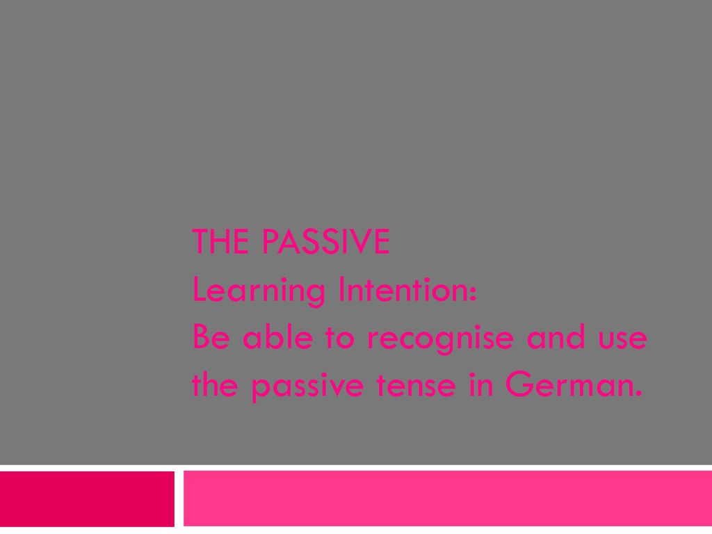 THE PASSIVE Learning Intention: Be able to recognise and use the passive tense in German.