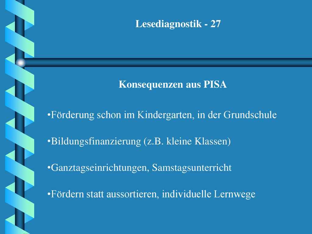 Lesediagnostik - 27 Konsequenzen aus PISA. Förderung schon im Kindergarten, in der Grundschule. Bildungsfinanzierung (z.B. kleine Klassen)