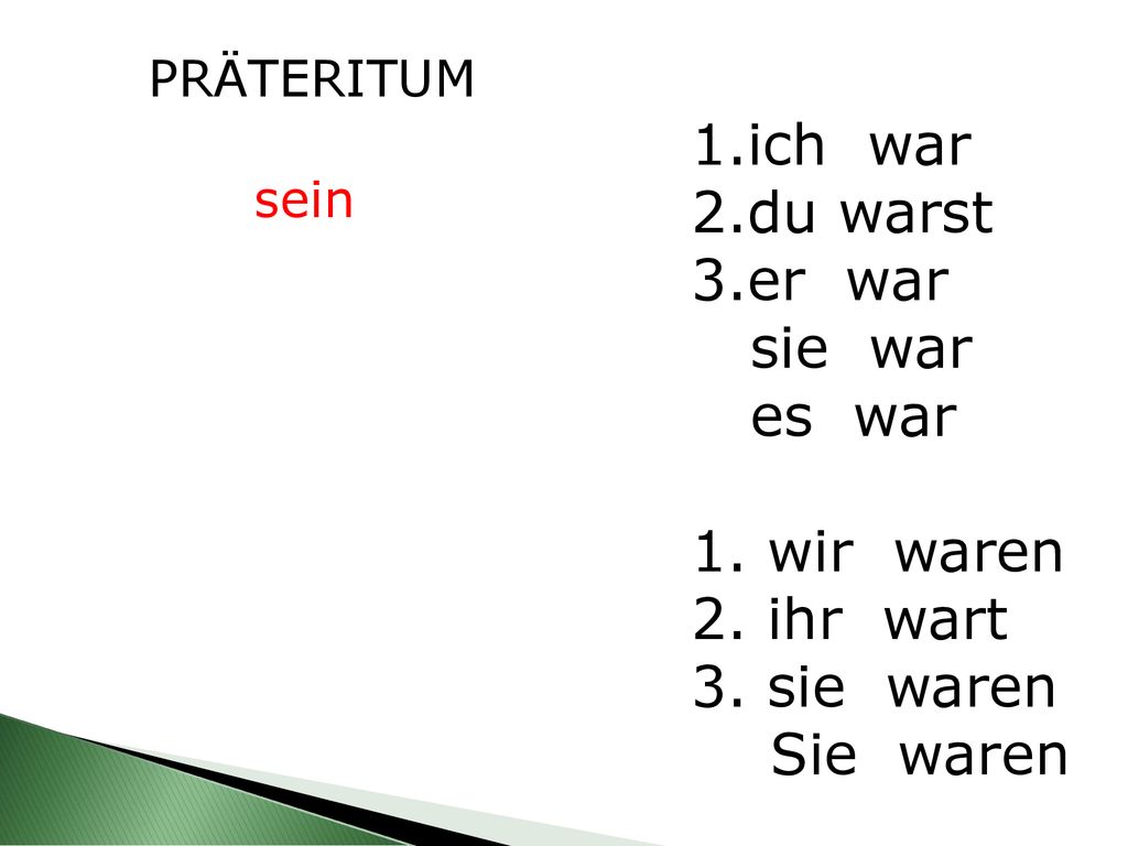 1.ich war 2.du warst 3.er war sie war es war 1. wir waren 2. ihr wart