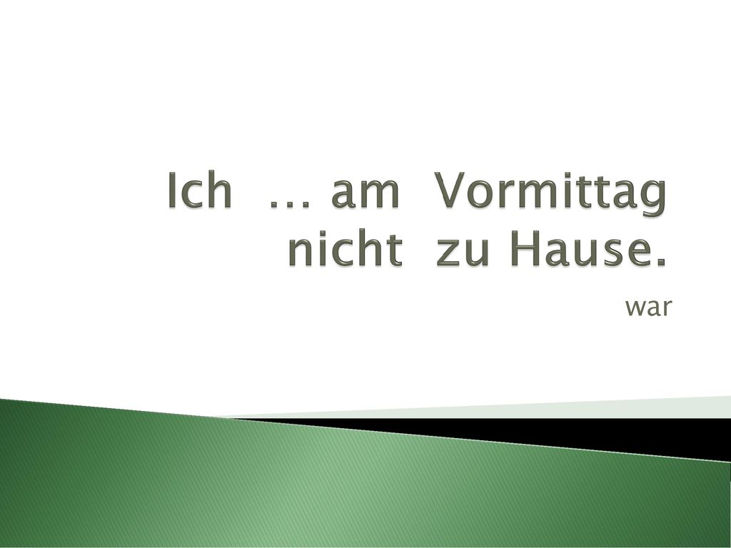 Ich … am Vormittag nicht zu Hause.
